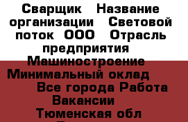 Сварщик › Название организации ­ Световой поток, ООО › Отрасль предприятия ­ Машиностроение › Минимальный оклад ­ 50 000 - Все города Работа » Вакансии   . Тюменская обл.,Тюмень г.